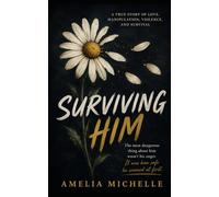 Surviving Him: A True Story of Love, Manipulation, Violence and Survival