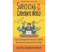 Surviving In The Corporate World: Simple Tips To Navigate The Twists And Turns, Deal With Bosses, Make Smart Choices And Achieve Your Goals