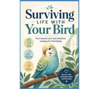 Surviving Life With Your Bird: Fact-based care and behavior reading for friendship