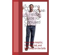 Surviving Menopause: A Field Guide for Confused Men: How to Be Helpful, Stay Married, and Not Sleep on the Sofa