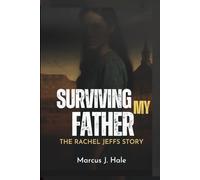 SURVIVING MY FATHER: THE RACHEL JEFFS STORY: The Untold Truth and Scandal of Life Inside Warren Jeffs’ FLDS Cult