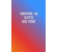 Surviving on Coffee and Panic: A notebook for all the things you need to remember