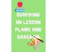 Surviving On Lesson Plans and Sarcasm: Funny Gift Notebook for Teachers