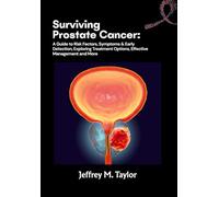Surviving Prostate Cancer: A Guide to Risk Factors, Symptoms & Early Detection, Exploring Treatment Options, Effective Management and More