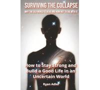 Surviving the Collapse: Why the Old World Is Dead and How Not to Die with It: How to Stay Strong and Build a Good Life in an Uncertain World