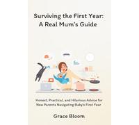 Surviving the First Year: A Real Mum’s Guide: Practical Hacks, Honest Truths, and Laugh-Out-Loud Survival Tips to Help You Conquer Sleepless Nights, ... Beautiful Chaos of your Baby’s First Year