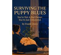Surviving the Puppy Blues: A Compassionate First-Time Owner's Guide to Force-Free Training, Realistic Milestones, Enforced Naps, and Protecting Your Mental Health When Everything Feels Overwhelming