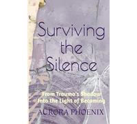 Surviving the Silence: From Trauma's Shadow Into the Light of Becoming