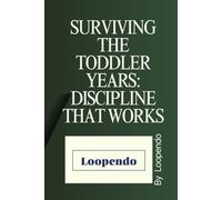 Surviving the Toddler Years: Discipline That Works: A Practical Guide to Handle Tantrums, Teach Respect, and Raise Confident, Kind, and Well-Behaved Toddlers Without Losing Your Sanity