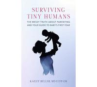 Surviving Tiny Humans: The Messy Truth About Parenting and Your Guide to Baby’s First Year