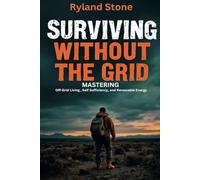 Surviving Without The Grid: MASTERING Off-Grid Living, Self Sufficiency, and Renewable Energy