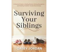 Surviving Your Siblings: A Practical Guide to Healing Rivalry, Setting Boundaries, and Building Healthier Family Relationships