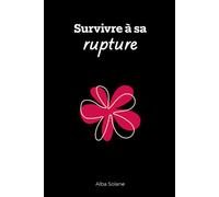 Survivre à sa rupture: Comprendre ce qui t'arrive, tenir la nuit, t'en sortir