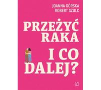 Survivre au cancer et que faire ensuite ? - Joanna Górska, Robert Szulc (Literatur, Gesundheit auf Polnisch)