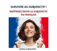 Survivre au subjonctif: Maîtrisez enfin le subjonctif en français