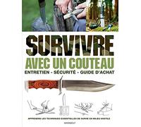 Survivre avec un couteau: Entretien, sécurité, guide d'achat