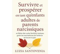 SURVIVRE ET PROSPÉRER EN TANT QU'ENFANTS ADULTES DE PARENTS NARCISSIQUES: se libérer des cycles familiaux toxiques, guérir les traumatismes de l'enfance et trouver la paix.