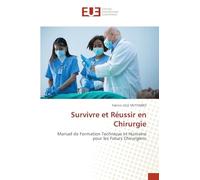 Survivre et Réussir en Chirurgie: Manuel de Formation Technique et Humaine pour les Futurs Chirurgiens