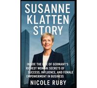 SUSANNE KLATTEN STORY: Inside the Life of Germany’s Richest Woman: Secrets of Success, Influence, and Female Empowerment in Business