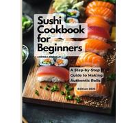 Sushi CookBook for Beginers: A Step-by-Step Guide to Making Authentic Rolls