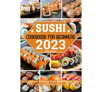 Sushi Cookbook For Beginners: 100 Simple And Delicious Sushi Rolls Make At Home