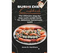 Sushi Diet Cookbook: The Ultimate Step-By-Step Sushi Recipe Book For Delicious Homemade Sushi