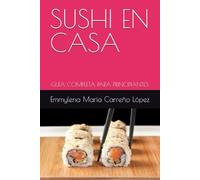 SUSHI EN CASA: GUÍA COMPLETA PARA PRINCIPIANTES
