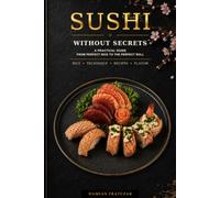 SUSHI MADE SIMPLE: A Practical Guide from Perfect Rice to the Perfect Roll