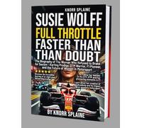 Susie Wolff: Full Throttle, Faster Than Doubt: The Biography of The Woman Who Refused to Brake for Sexism - Karting Prodigy, DTM Warrior, F1 Pioneer, and the Future of Women in Motorsport
