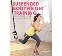 Suspended Bodyweight Training: Workout Programs For Total-Body Fitness