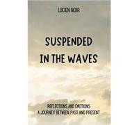 Suspended in the Waves Reflections and Emotions A Journey Between Past and Present - Lucien Noir - Draft2Digital - Livre en Anglais Lucien NoirLucien Noir (Auteur)