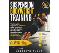 Suspension Bodyweight Training: The Complete Beginner-to-Advanced Guide to Building Strength, Stability, Mobility, and a Leaner Body with 50 Illustrated Strap Exercises