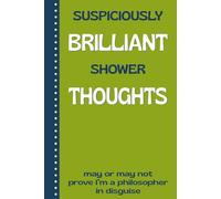 Suspiciously Brilliant Shower Thoughts - May Or May Not Prove I’m A Philosopher In Disguise: Funny Journal, Gag Gift Notebook for Men, Women, Coworkers, Family and Friends