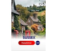 Sussex Reiseführer 2026: Erkunden Sie Brighton, Seaside Escapes, Coastal Cliffs, Secret Gardens, historische Schlösser, Weinberge, genießen Sie ... kulturelle Festivals mit perfekter Reiseroute