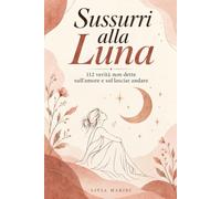 Sussurri alla Luna: 112 verità non dette sull'amore e sul lasciar andare
