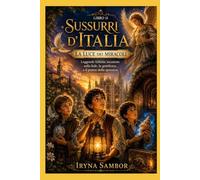Sussurri d’Italia. Libro 11 La luce dei miracoli: Incantevoli leggende italiane di fede, bontà e forza della speranza