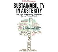 Sustainability in Austerity: How Local Government Can Deliver During Times of Crisis Monaghan, Philip (Auteur)