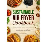 Sustainable Air Fryer Cookbook: Eco-Smart Cooking and Zero-Waste Techniques for Planet-Friendly Kitchens - Energy-Saving Hacks and High-Quality Everyday Meals.