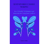 SUSTAINABLE CANDLE MAKING: Eco-Friendly Techniques and Materials for Conscious Crafters