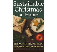 Sustainable Christmas at Home: Zero-Waste Holiday Planning for Gifts, Food, Décor, and Cleanup
