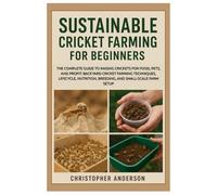 Sustainable Cricket Farming for Beginners: A Complete Guide to Raising Crickets for Food, Pets and Profit: Backyard Insect Farming Techniques, Lifecycle, Nutrition, Breeding & Small-Scale Farm Setup.