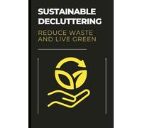 Sustainable Decluttering: Reduce Waste and Live Green: Declutter responsibly with tips for donating, recycling, and buying less.
