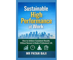 Sustainable High Performance at Work: How to Achieve Consistent Results Without Burnout in Modern Professional Life