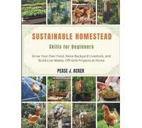 Sustainable Homestead Skills for Beginners: Grow Your Own Food, Raise Backyard Livestock, and Build Low-Waste, Off-Grid Projects at Home