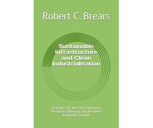 Sustainable Infrastructure and Clean Industrialisation: Strategies for Net-Zero Emissions, Resource Efficiency, and Resilient Economic Growth