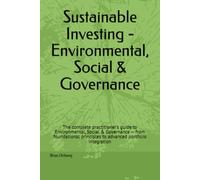 Sustainable Investing - Environmental, Social & Governance: The complete practitioner's guide to Environmental, Social & Governance - from foundational principles to advanced portfolio integration