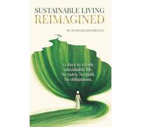 SUSTAINABLE LIVING REIMAGINED: 12 Days to a Truly Sustainable Life: No Rules. No Guilt. No Obligations.