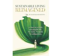 SUSTAINABLE LIVING REIMAGINED: 12 Days to a Truly Sustainable Life: No Rules. No Guilt. No Obligations.