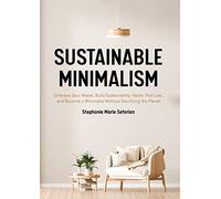Sustainable Minimalism: Embrace Zero Waste, Build Sustainability Habits That Last, and Become a Minimalist Without Sacrificing the Planet (Green Housecleaning, Zero Waste Living)