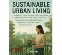 Sustainable Urban Living: Transform Your Apartment into a Sustainable, Eco-Friendly Haven with Urban Gardening, Waste Reduction, Budget DIY Hacks, Zero-Waste Living, and Smart Climate Solutions